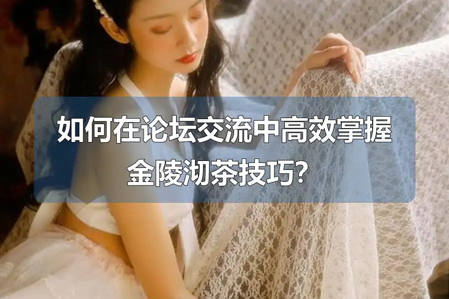 如何在论坛交流中高效掌握金陵沏茶技巧？